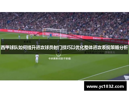 西甲球队如何提升进攻球员射门技巧以优化整体进攻表现策略分析