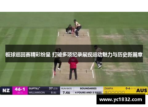 板球巡回赛精彩纷呈 打破多项纪录展现运动魅力与历史新篇章