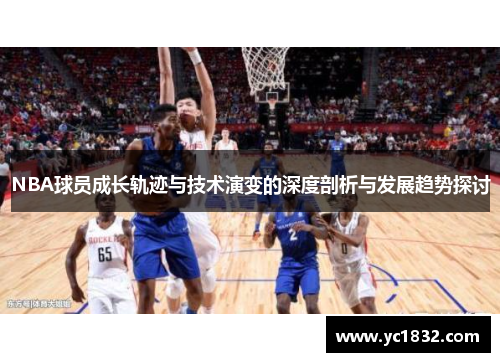 NBA球员成长轨迹与技术演变的深度剖析与发展趋势探讨