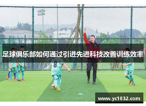 足球俱乐部如何通过引进先进科技改善训练效率