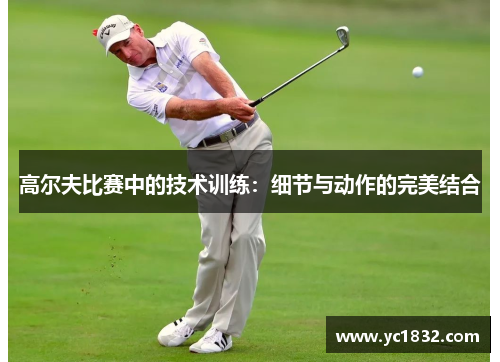 高尔夫比赛中的技术训练：细节与动作的完美结合